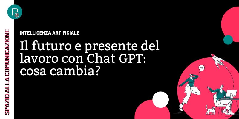 Il futuro e presente del lavoro con Chat GPT: cosa cambia?