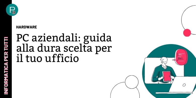 Computer aziendali: guida all'acquisto per il tuo ufficio