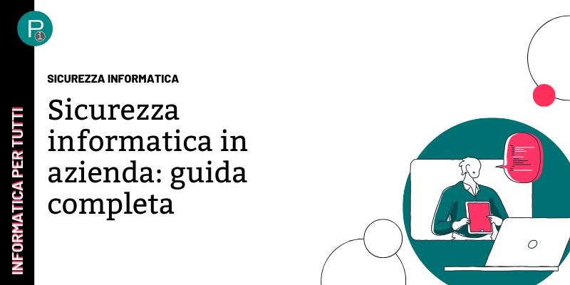 Sicurezza informatica in azienda: guida completa alla protezione dei dati e dei sistemi